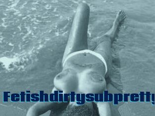 Fetishdirtysubpretty
